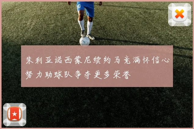 朱利亚诺西蒙尼续约马竞满怀信心努力助球队争夺更多荣誉