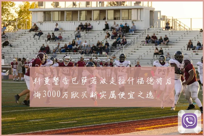 科曼警告巴萨若放走拉什福德将后悔3000万欧买断实属便宜之选