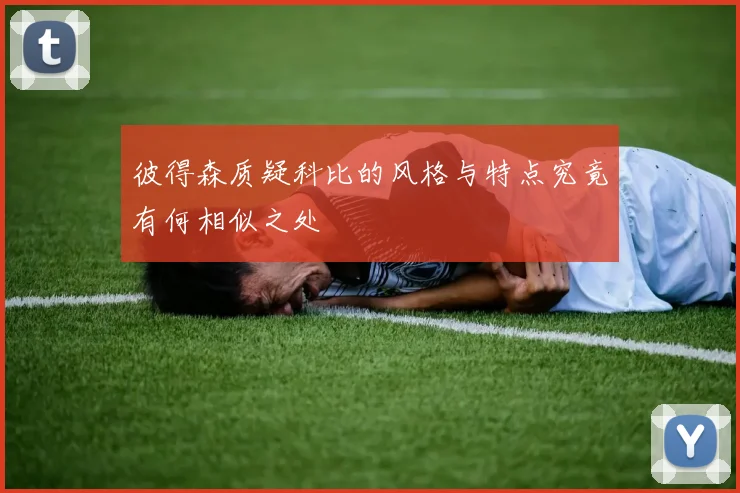 彼得森质疑科比的风格与特点究竟有何相似之处