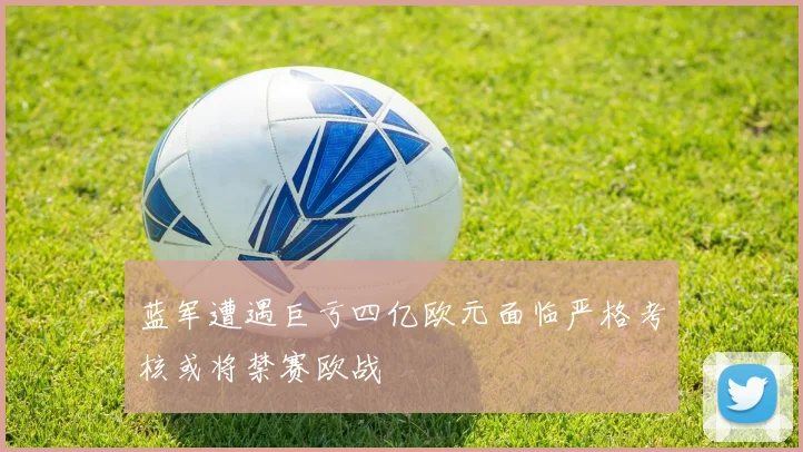 蓝军遭遇巨亏四亿欧元面临严格考核或将禁赛欧战