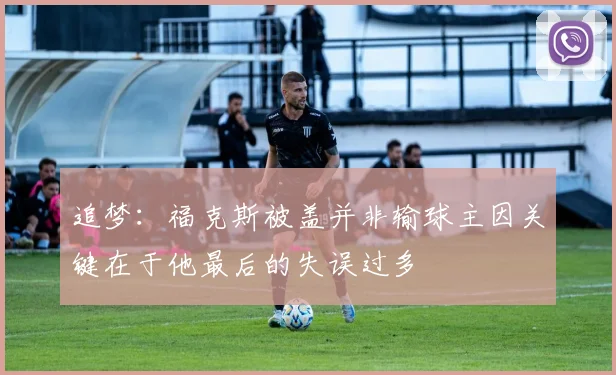 追梦：福克斯被盖并非输球主因关键在于他最后的失误过多