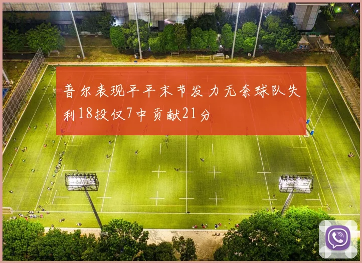 普尔表现平平末节发力无奈球队失利18投仅7中贡献21分