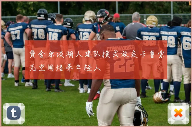 费舍尔谈湖人建队模式放走卡鲁索无空间培养年轻人
