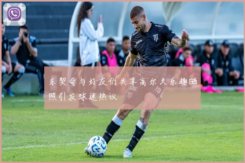 东契奇与好友们共享高尔夫乐趣晒照引发球迷热议