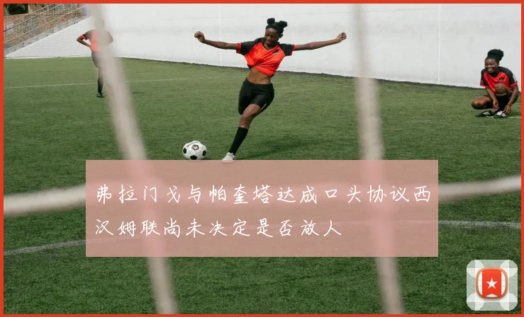 弗拉门戈与帕奎塔达成口头协议西汉姆联尚未决定是否放人