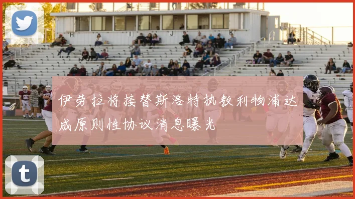 伊劳拉将接替斯洛特执教利物浦达成原则性协议消息曝光
